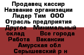 Продавец-кассир › Название организации ­ Лидер Тим, ООО › Отрасль предприятия ­ Другое › Минимальный оклад ­ 1 - Все города Работа » Вакансии   . Амурская обл.,Серышевский р-н